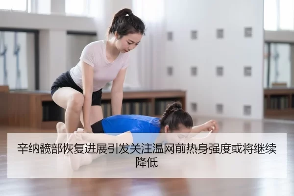 辛纳髋部恢复进展引发关注温网前热身强度或将继续降低